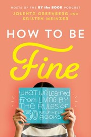 How to be fine : what we learned from living by the rules of 50 self-help books Book cover