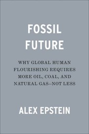 Fossil future : why global human flourishing requires more oil, coal, and natural gas--not less Book cover